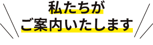 私たちがご案内いたします